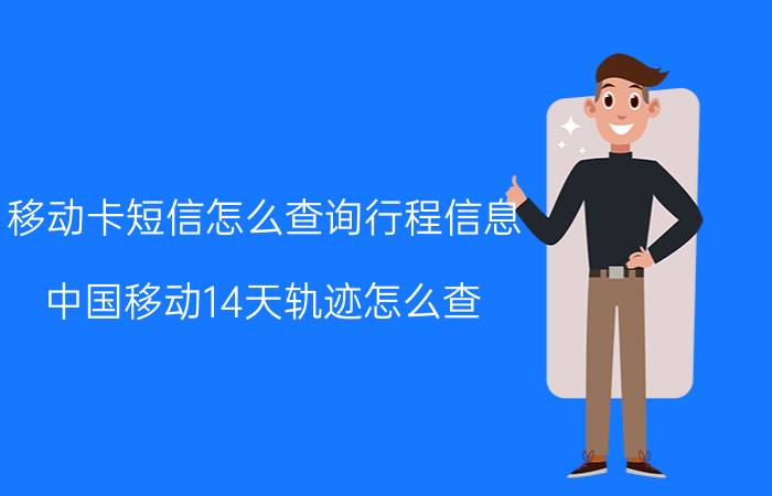 移动卡短信怎么查询行程信息 中国移动14天轨迹怎么查？